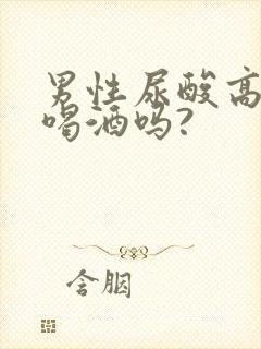 男性尿酸高可以喝酒吗?