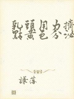 乳头用力挤出一点黄色分泌物是怎么回事?