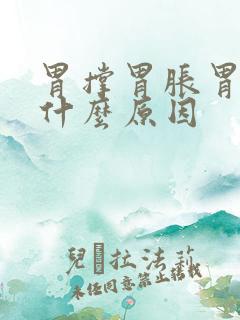 胃撑胃胀胃疼是什么原因