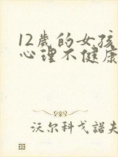 12岁的女孩子心理不健康的表现