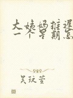 大姨妈推迟来了一个星期怎么回事