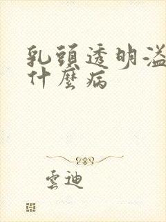 乳头透明溢液是什么病