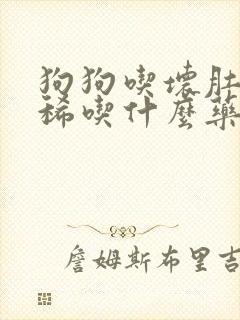 狗狗吃坏肚子拉稀吃什么药