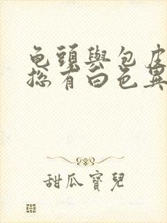 龟头与包皮之间总有白色异物