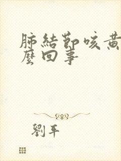 肺结节咳黄痰怎么回事