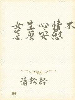 女生心情不好时怎么安慰