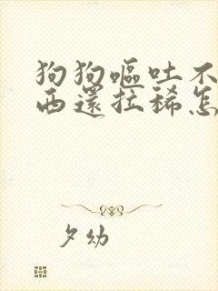 狗狗呕吐不吃东西还拉稀怎么办