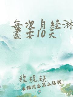 每次月经淋漓不尽要10天