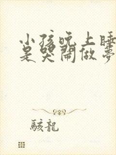 小孩晚上睡觉老是哭闹做梦是怎么回事