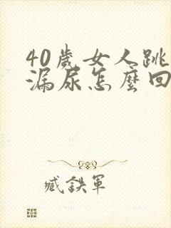 40岁女人跳绳漏尿怎么回事