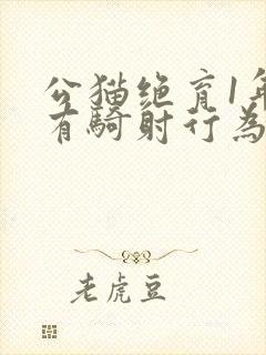 公猫绝育1年还有骑射行为