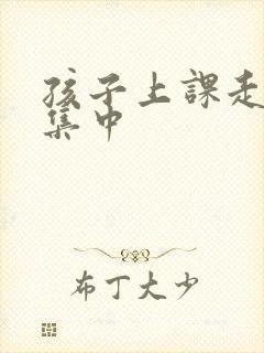 孩子上课走神不集中