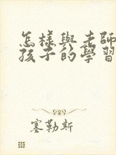 怎样与老师沟通孩子的学习情况