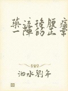 药流后腹痛一阵一阵的正常吗