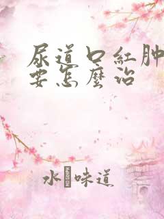 尿道口红肿流脓要怎么治