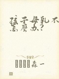 孩子母乳不够吃怎么办?