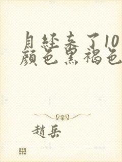 月经来了10天颜色黑褐色是什么原因