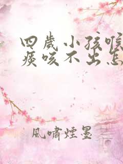 四岁小孩喉咙有痰咳不出怎么办