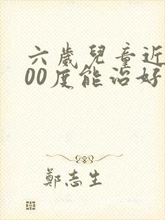 六岁儿童近视100度能治好吗