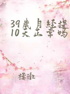 39岁月经提前10天正常吗