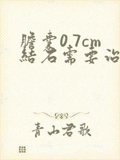 胆囊0.7cm结石需要治疗吗