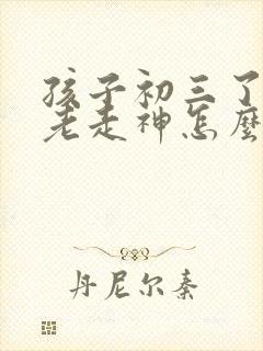 孩子初三了上课老走神怎么办