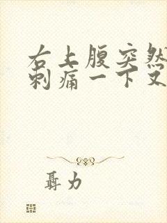 右上腹突然一阵刺痛一下又好了