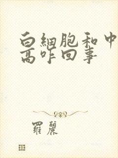 白细胞和中细胞高咋回事