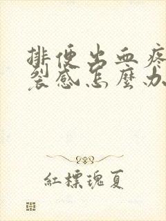 排便出血疼有撕裂感怎么办