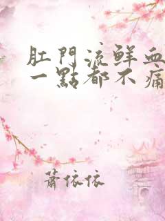 肛门流鲜血但是一点都不痛