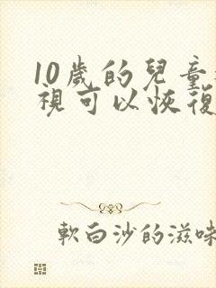 10岁的儿童近视可以恢复吗