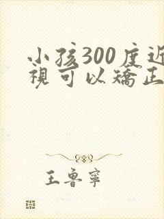 小孩300度近视可以矫正过来吗