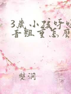 3岁小孩呼吸声音粗重怎么回事