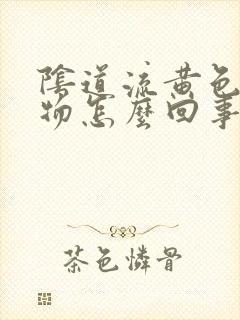 阴道流黄色分泌物怎么回事