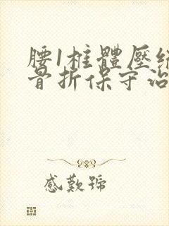 腰1椎体压缩性骨折保守治疗