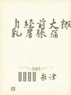 月经前大概几天乳房胀痛