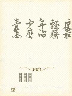 青少年轻度抑郁怎么治疗最好