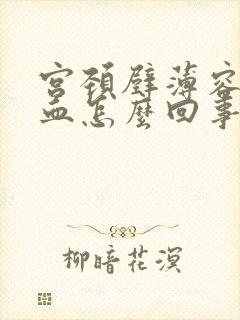 宫颈壁薄容易出血怎么回事