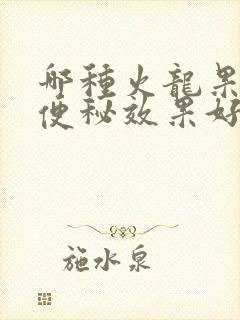 哪种火龙果治疗便秘效果好