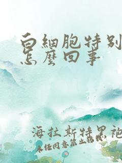 白细胞特别低是怎么回事