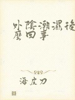 外阴潮湿后痛怎么回事