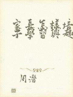 家长怎样培养孩子学习兴趣