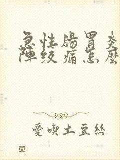 急性肠胃炎一阵阵绞痛怎么办