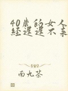 40岁的女人月经迟迟不来什么原因