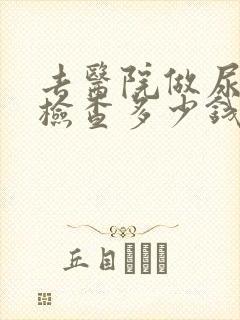 去医院做尿常规检查多少钱