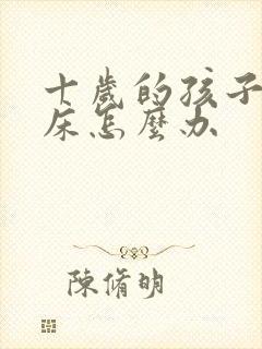 十岁的孩子还尿床怎么办