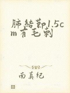 肺结节1.5cm有毛刺