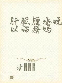 肝脏腹水晚期可以治疗吗