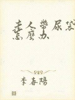 老人带尿袋漏尿怎么办