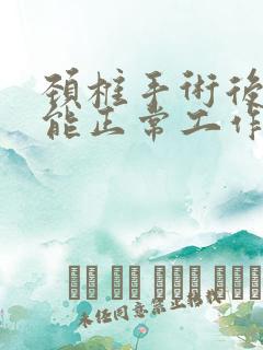 颈椎手术后多久能正常工作